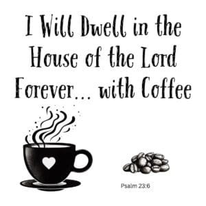 White ceramic mug with Psalm 23:6 quote: I Will Dwell in the House of the Lord Forever... with Coffee