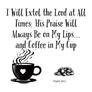 White ceramic mug with Psalm 34:1 quote: I will extol the Lord at all times, His praise on my lips and coffee in my cup