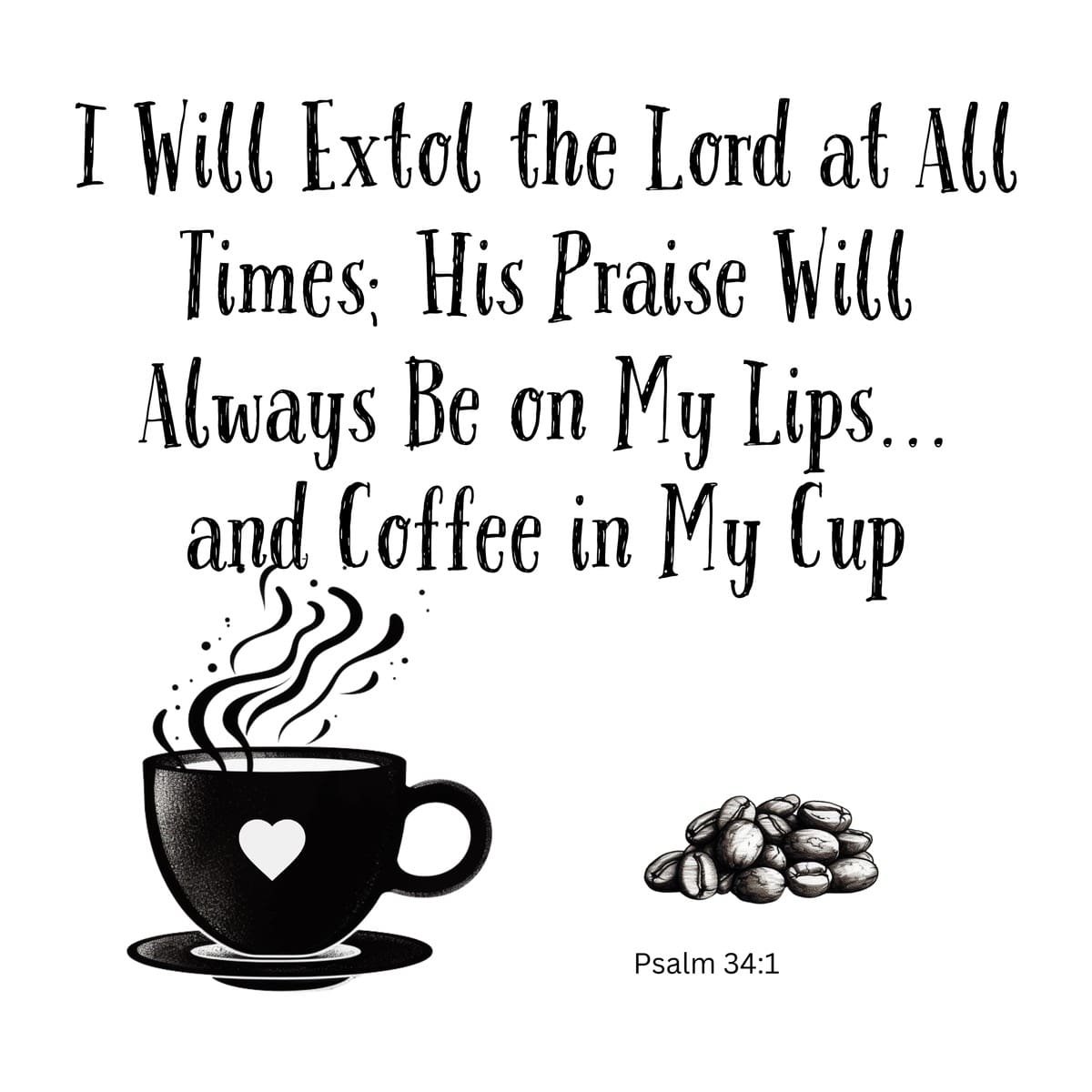 White ceramic mug with Psalm 34:1 quote: I will extol the Lord at all times, His praise on my lips and coffee in my cup
