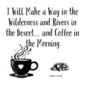 White ceramic mug with Bible verse quote: I Will Make a Way in the Wilderness and Rivers in the Desert and Coffee in the