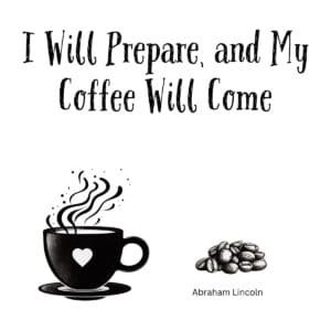 White ceramic coffee mug with Abraham Lincoln quote: I Will Prepare, and My Coffee Will Come printed in black text