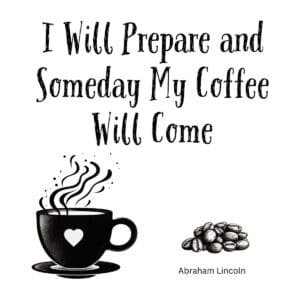 White ceramic mug with Abraham Lincoln quote: I Will Prepare and Someday My Coffee Will Come