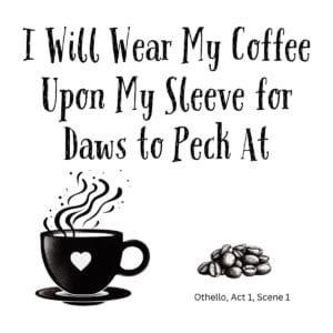 White ceramic mug with quote: I Will Wear My Coffee Upon My Sleeve for Daws to Peck At, Othello Shakespeare reference