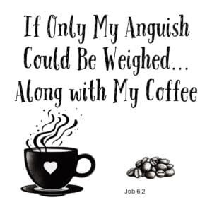 White ceramic mug with quote: If Only My Anguish Could Be Weighed Along with My Coffee, inspired by Job 6:2