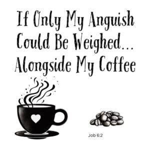 White ceramic mug with Job 6:2 Bible verse: If Only My Anguish Could Be Weighed Alongside My Coffee
