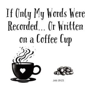 White ceramic coffee mug with quote: If Only My Words Were Recorded... Or Written on a Coffee Cup, Job 19:23