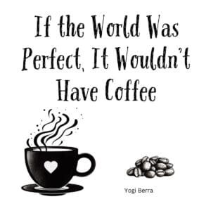 White ceramic coffee mug with Yogi Berra quote: If the World Was Perfect, It Wouldn't Have Coffee