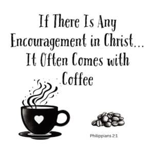White ceramic mug with quote: If There Is Any Encouragement in Christ... It Often Comes with Coffee, Philippians 2:1