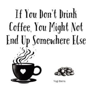 White ceramic coffee mug with Yogi Berra quote: If You Don't Drink Coffee You Might Not End Up Somewhere Else