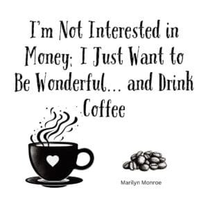 White ceramic coffee mug with Marilyn Monroe quote: I'm Not Interested in Money; I Just Want to Be Wonderful and Drink Coffee
