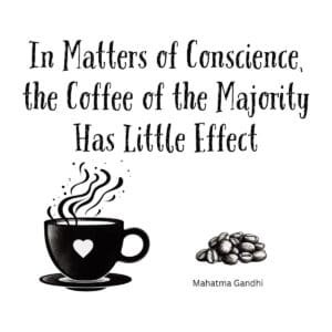 White ceramic coffee mug with Gandhi quote: In Matters of Conscience, the Coffee of the Majority Has Little Effect