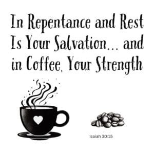 White ceramic mug with Isaiah 30:15 Bible verse: In Repentance and Rest Is Your Salvation and in Coffee, Your Strength