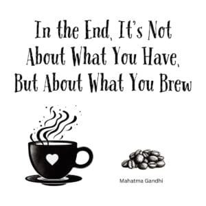 White ceramic coffee mug with Gandhi-inspired quote: In the End, It's Not About What You Have, But About What You Brew