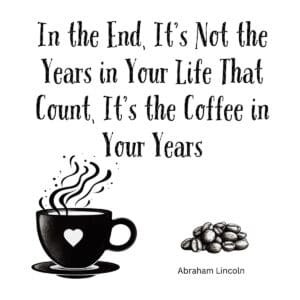 White ceramic mug with Abraham Lincoln quote: In the End, It's Not the Years in Your Life That Count, It's the Coffee