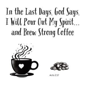 White ceramic mug with Acts 2:17 coffee quote: In the Last Days God Says I Will Pour Out My Spirit and Brew Strong Coffee