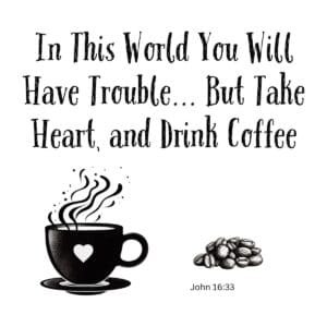 White ceramic mug with Bible verse: In This World You Will Have Trouble But Take Heart and Drink Coffee