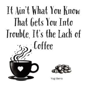 White ceramic mug with Yogi Berra quote: It Ain't What You Know That Gets You Into Trouble, It's the Lack of Coffee