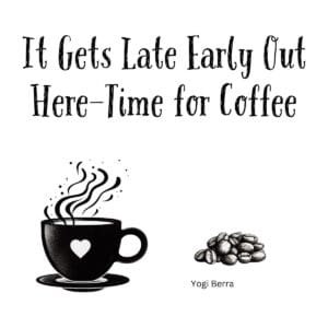 White ceramic coffee mug with Yogi Berra quote: It gets late early out here—time for Coffee