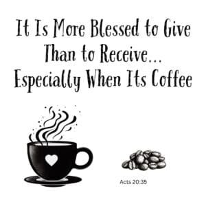White ceramic coffee mug with quote: It Is More Blessed to Give Than to Receive... Especially When It's Coffee