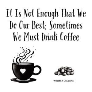 White ceramic mug with Churchill quote: It Is Not Enough That We Do Our Best; Sometimes We Must Drink Coffee