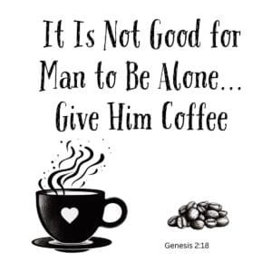 White ceramic mug with quote: It Is Not Good for Man to Be Alone... Give Him Coffee, Genesis 2:18