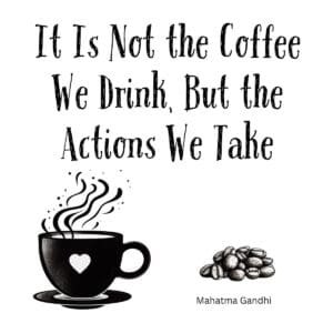 White ceramic coffee mug with Gandhi-inspired quote: It Is Not the Coffee We Drink, But the Actions We Take