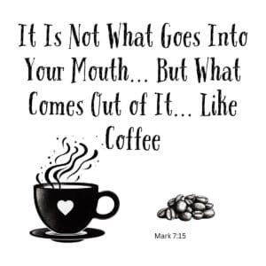 White ceramic mug with quote: It Is Not What Goes Into Your Mouth But What Comes Out of It Like Coffee - Mark 7:15