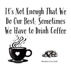 White ceramic coffee mug with Churchill quote: It's Not Enough That We Do Our Best; Sometimes We Have to Drink Coffee