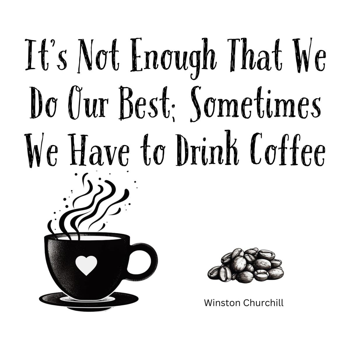 White ceramic coffee mug with Churchill quote: It's Not Enough That We Do Our Best; Sometimes We Have to Drink Coffee