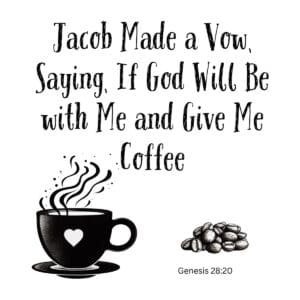 White ceramic mug with quote: Jacob Made a Vow Saying If God Will Be with Me and Give Me Coffee, Genesis 28:20