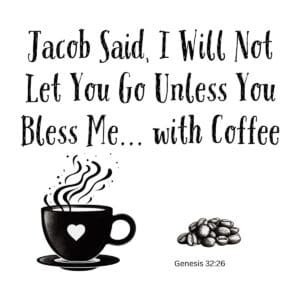 White ceramic mug with quote: Jacob said I will not let you go unless you bless me with coffee, Genesis 32:26