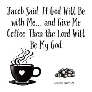 White ceramic mug with quote: Jacob Said, If God Will Be with Me and Give Me Coffee, Then the Lord Will Be My God