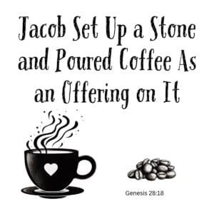 White ceramic mug with quote: Jacob Set Up a Stone and Poured Coffee As an Offering on It - Genesis 28:18