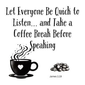 White ceramic mug with quote: Let Everyone Be Quick to Listen and Take a Coffee Break Before Speaking, James 1:19