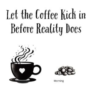 White ceramic coffee mug with quote Let the Coffee Kick in Before Reality Does printed in black text