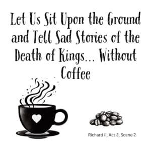 White ceramic mug with quote: Let Us Sit Upon the Ground and Tell Sad Stories of the Death of Kings Without Coffee