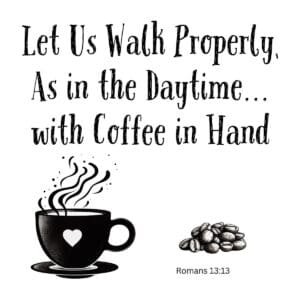 White ceramic mug with Romans 13:13 quote: Let Us Walk Properly, As in the Daytime... with Coffee in Hand
