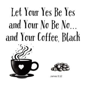 White ceramic mug with quote: Let Your Yes Be Yes and Your No Be No and Your Coffee Black, James 5:12