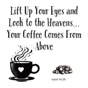 White ceramic mug with quote: Lift Up Your Eyes and Look to the Heavens Your Coffee Comes From Above - Isaiah 40:26