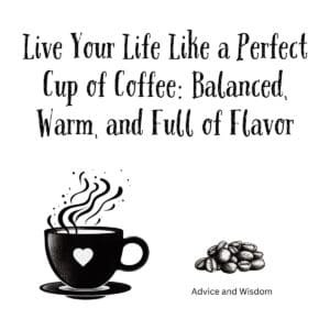 White ceramic mug with quote: Live Your Life Like a Perfect Cup of Coffee - Balanced, Warm, and Full of Flavor