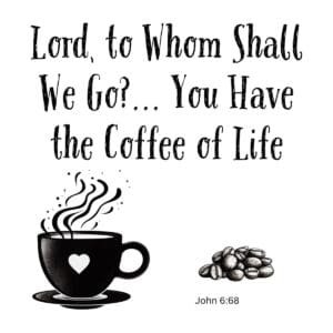 White ceramic mug with quote: Lord, to Whom Shall We Go? You Have the Coffee of Life - John 6:68 Bible verse