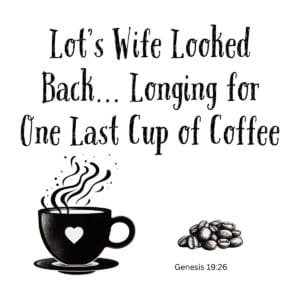 White ceramic mug with quote: Lot's Wife Looked Back Longing for One Last Cup of Coffee, Bible verse Genesis 19:26