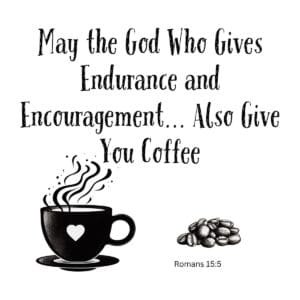 White ceramic mug with quote May the God Who Gives Endurance and Encouragement Also Give You Coffee from Romans 15:5