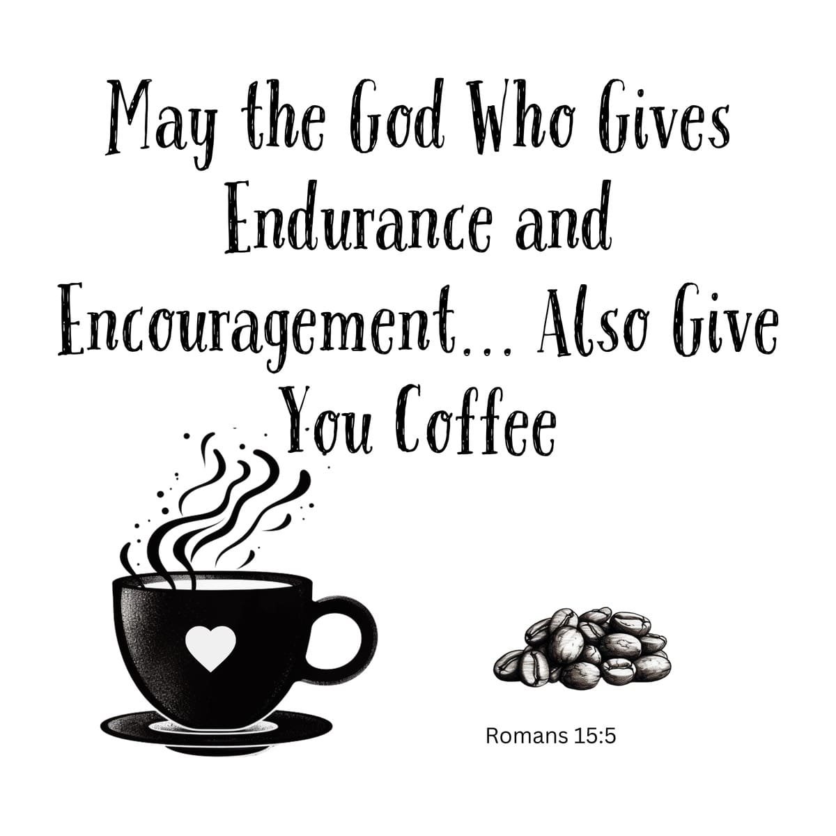 White ceramic mug with quote May the God Who Gives Endurance and Encouragement Also Give You Coffee from Romans 15:5