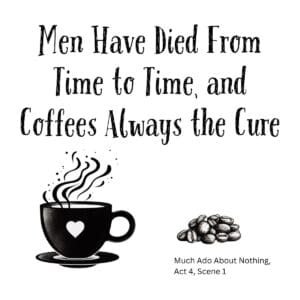 White ceramic mug with quote: Men Have Died From Time to Time, and Coffees Always the Cure - Shakespeare parody