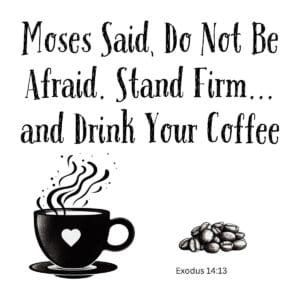 White ceramic mug with Bible quote: Moses Said Do Not Be Afraid Stand Firm and Drink Your Coffee