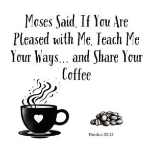 White ceramic mug with quote: Moses Said, If You Are Pleased with Me, Teach Me Your Ways and Share Your Coffee