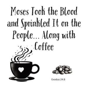 White ceramic coffee mug with quote: Moses Took the Blood and Sprinkled It on the People... Along with Coffee