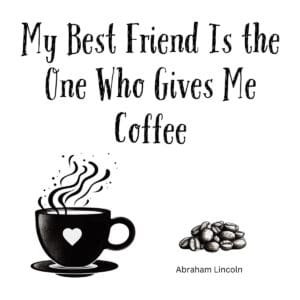 White ceramic mug with Abraham Lincoln quote: My Best Friend Is the One Who Gives Me Coffee