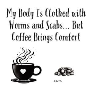 White ceramic mug with Job 7:5 quote: My Body Is Clothed with Worms and Scabs... But Coffee Brings Comfort
